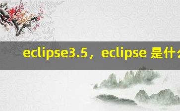 eclipse3.5，eclipse 是什么